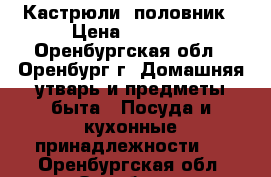 Кастрюли  половник › Цена ­ 1 000 - Оренбургская обл., Оренбург г. Домашняя утварь и предметы быта » Посуда и кухонные принадлежности   . Оренбургская обл.,Оренбург г.